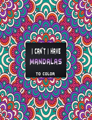 I can't I have mandalas to color: Bunch of mandala style coloring pages for countless hours of pure fun, to forget about all your problems . by New Publishings, Ananas