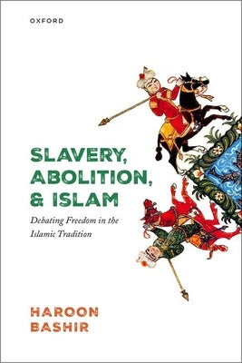 Slavery, Abolition, and Islam: Debating Freedom in the Islamic Tradition by Bashir, Haroon
