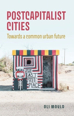 Postcapitalist Cities: Towards a Common Urban Future by Mould, Oli