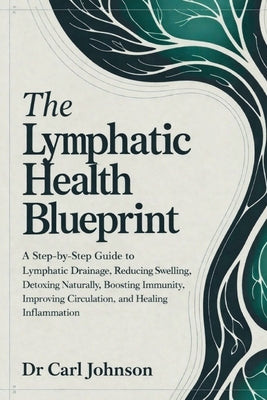 The Lymphatic Health Blueprint: A Step-by-Step Guide to Lymphatic Drainage, Reducing Swelling, Detoxing Naturally, Boosting Immunity, Improving Circul by Johnson, Carl
