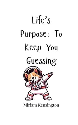 Life's Purpose: To Keep You Guessing by Kensington, Miriam