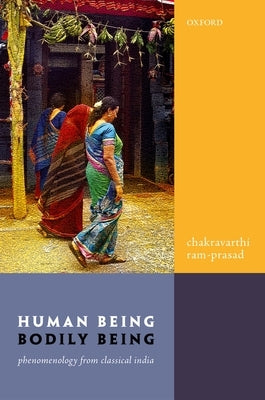Human Being, Bodily Being: Phenomenology from Classical India by Ram-Prasad, Chakravarthi