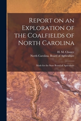 Report on an Exploration of the Coalfields of North Carolina: Made for the State Board of Agriculture by Chance, H. M. (Henry Martyn) 1856-1937