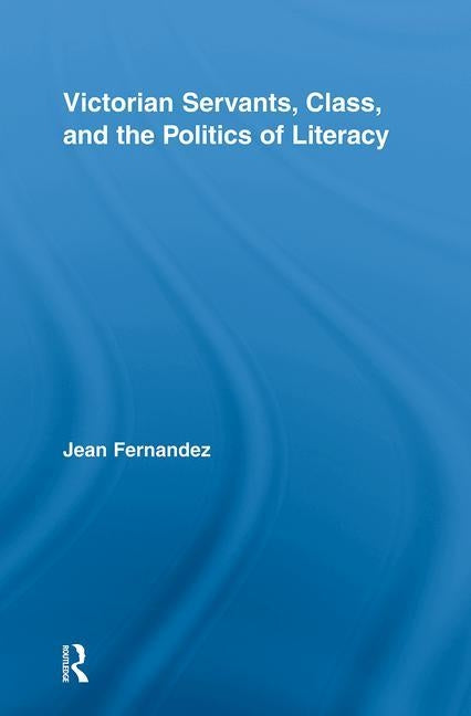 Victorian Servants, Class, and the Politics of Literacy by Fernandez, Jean