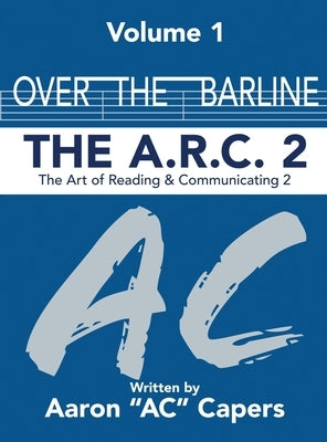 Over The Barline: The A.R.C 2: (Art of Reading and Communicating) by Capers, Aaron Ac