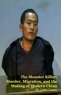 The Monster Killer: Murder, Migration, and the Making of Modern China by Casey, Cahir