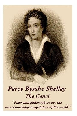 Percy Bysshe Shelley - The Cenci: "Poets and philosophers are the unacknowledged legislators of the world." by Shelley, Percy Bysshe