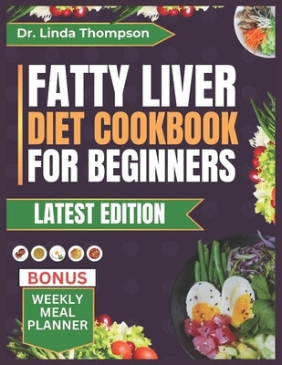 Fatty Liver Diet Cookbook for Beginners: The Complete Step-by-Step Nutrition Guide with Delicious, Quick, and Easy-to-Prepare Low-Fat, Liver Disease-F by Thompson, Linda