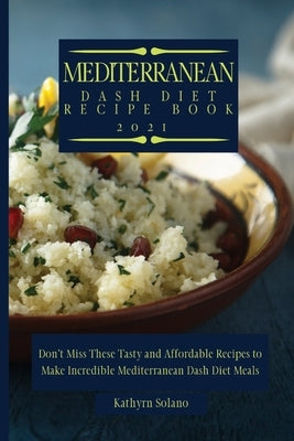 Mediterranean Dash Diet Recipe Book: Don't Miss These Tasty and Affordable Recipes to Make Incredible Mediterranean Dash Diet Meals by Solano, Kathyrn