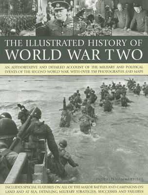 The Illustrated History of World War Two: An Authoritative and Detailed Account of the Military and Political Events of the Second World War, with Ove by Sommerville, Donald