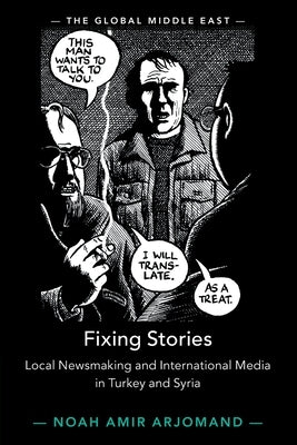 Fixing Stories: Local Newsmaking and International Media in Turkey and Syria by Arjomand, Noah Amir