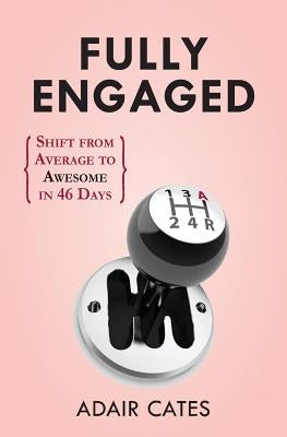 Fully Engaged: Shift from Average to Awesome in 46 Days by Cates, Adair