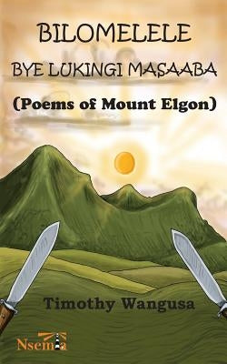 Bilomelele bye Lukingi Masaaba: Poems of Mount Elgon by Wangusa, Timothy