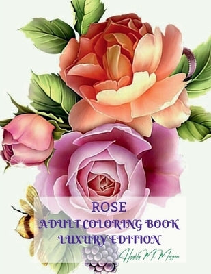 Rose Adult Coloring Book Luxury Edition: Stress Relieving Designs with Roses for Adults 16 Premium Coloring Pages with Amazing Rose Designs Amazing Id by Hayley M Morgan