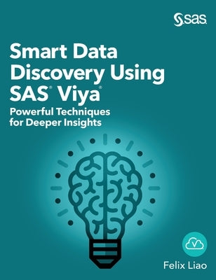 Smart Data Discovery Using SAS Viya: Powerful Techniques for Deeper Insights (Hardcover edition) by Liao, Felix
