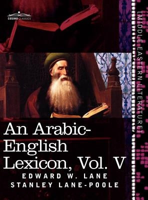 An Arabic-English Lexicon (in Eight Volumes), Vol. V: Derived from the Best and the Most Copious Eastern Sources by Lane, Edward W.