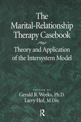 The Marital-Relationship Therapy Casebook: Theory & Application Of The Intersystem Model by Weeks, Gerald