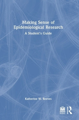 Making Sense of Epidemiological Research: A Student's Guide by Reeves, Katherine W.