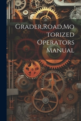 Grader, Road, Motorized Operators Manual by Anonymous