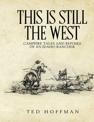 This is Still the West: Campfire Rhymes and Tales of an Idaho Rancher by Schutte, John