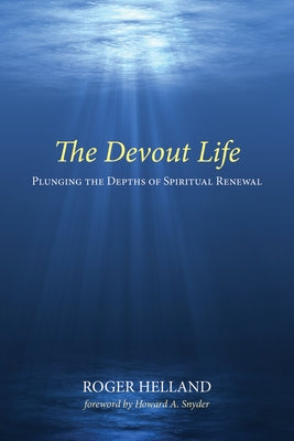 The Devout Life: Plunging the Depths of Spiritual Renewal by Helland, Roger