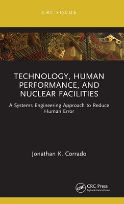 Technology, Human Performance, and Nuclear Facilities: A Systems Engineering Approach to Reduce Human Error by Corrado, Jonathan K.