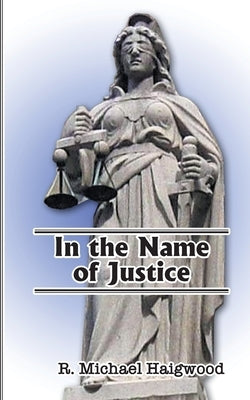 In the Name of Justice by Haigwood, R. Michael