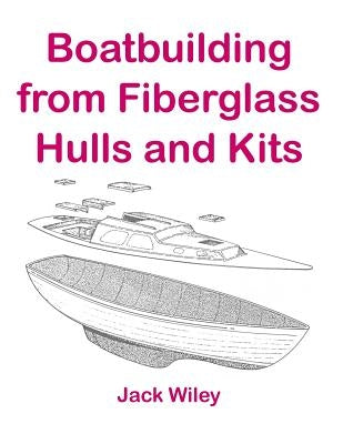Boatbuilding from Fiberglass Hulls and Kits by Wiley, Jack