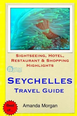 Seychelles Travel Guide: Sightseeing, Hotel, Restaurant & Shopping Highlights by Morgan, Amanda