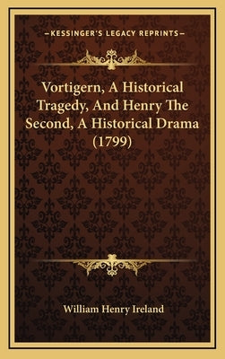 Vortigern, A Historical Tragedy, And Henry The Second, A Historical Drama (1799) by Ireland, William Henry