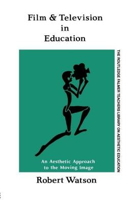 Film and Television in Education: An Aesthetic Approach to the Moving Image by Watson, Robert