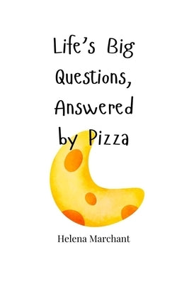 Life's Big Questions, Answered by Pizza by Marchant, Helena