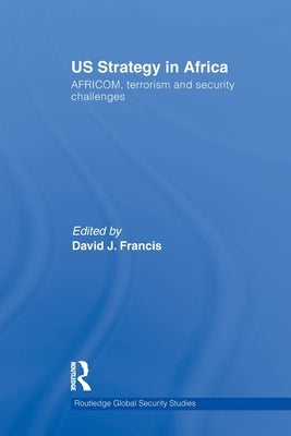 Us Strategy in Africa: Africom, Terrorism and Security Challenges by Francis, David J.