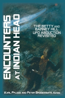 Encounters at Indian Head: The Betty and Barney Hill UFO Abduction Revisited by Pflock, Karl