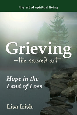 Grieving--The Sacred Art: Hope in the Land of Loss by Irish, Lisa