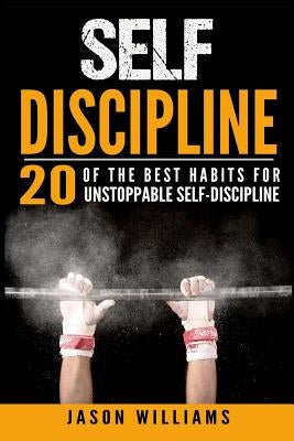 Self-Discipline 20 of the Best Habits for Unstoppable Self-Discipline by Williams, Jason