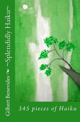Splendidly Haiku: 345 pieces of Haiku by Benevides, Gilbert