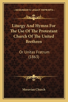 Liturgy And Hymns For The Use Of The Protestant Church Of The United Brethren: Or Unitas Fratrum (1863) by Moravian Church