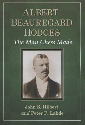 Albert Beauregard Hodges: The Man Chess Made by Hilbert, John S.