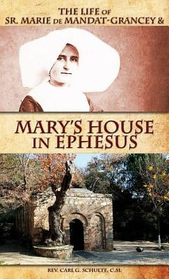 The Life of Sr. Marie de Mandat-Grancey & Mary's House in Ephesus by Schulte, Carl