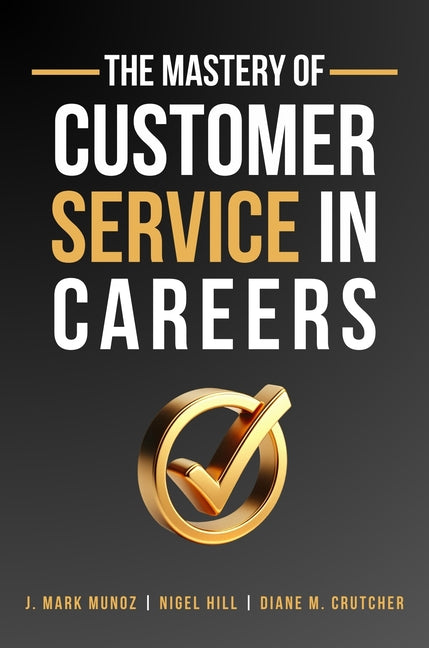 The Mastery of Customer Service in Careers by Munoz, J. Mark