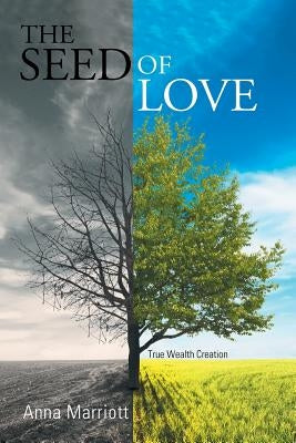 The Seed of Love: True Wealth Creation by Marriott, Anna