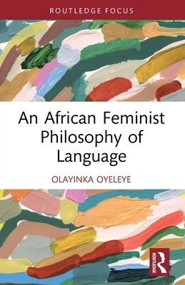 An African Feminist Philosophy of Language by Oyeleye, Olayinka