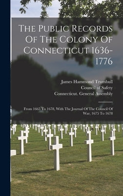 The Public Records Of The Colony Of Connecticut 1636-1776: From 1665 To 1678, With The Journal Of The Council Of War, 1675 To 1678 by Connecticut