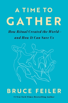 A Time to Gather: How Ritual Created the World--And How It Can Save Us by Feiler, Bruce
