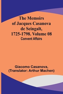 The Memoirs of Jacques Casanova de Seingalt, 1725-1798. Volume 08: Convent Affairs by Casanova, Giacomo