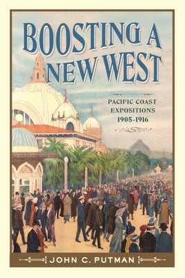 Boosting a New West: Pacific Coast Expositions, 1905 - 1916 by Putman, John C.