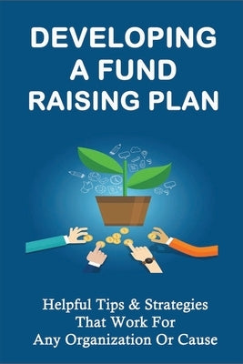 Developing A Fund Raising Plan: Helpful Tips & Strategies That Work For Any Organization Or Cause: How To Improve Donor Relationships by Valentyn, Kristian