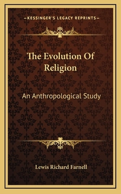The Evolution Of Religion: An Anthropological Study by Farnell, Lewis Richard