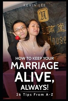 How To Keep Your Marriage Alive: 26 Tips From A-Z by Lee, Kevin